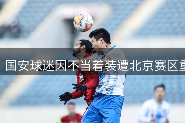 国安球迷因不当着装遭北京赛区重罚10场禁赛
