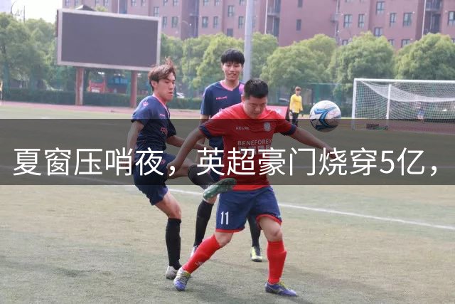 夏窗压哨夜，英超豪门烧穿5亿，梭哈还是豪赌？