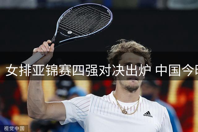 女排亚锦赛四强对决出炉 中国今晚约战伊朗