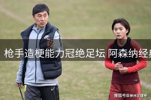 枪手造梗能力冠绝足坛 阿森纳经典段子盘点